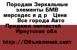 Породам Зеркальные элементы БМВ мерседес и д.р › Цена ­ 500 - Все города Авто » Продажа запчастей   . Иркутская обл.